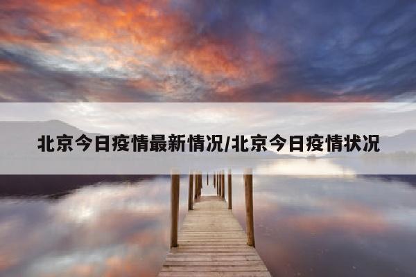 北京今日疫情最新情况/北京今日疫情状况