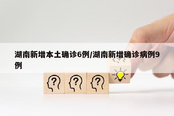 湖南新增本土确诊6例/湖南新增确诊病例9例