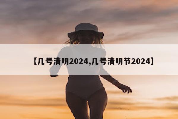 【几号清明2024,几号清明节2024】