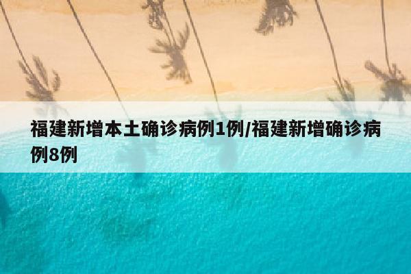 福建新增本土确诊病例1例/福建新增确诊病例8例