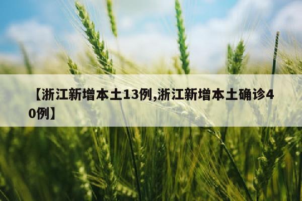 【浙江新增本土13例,浙江新增本土确诊40例】