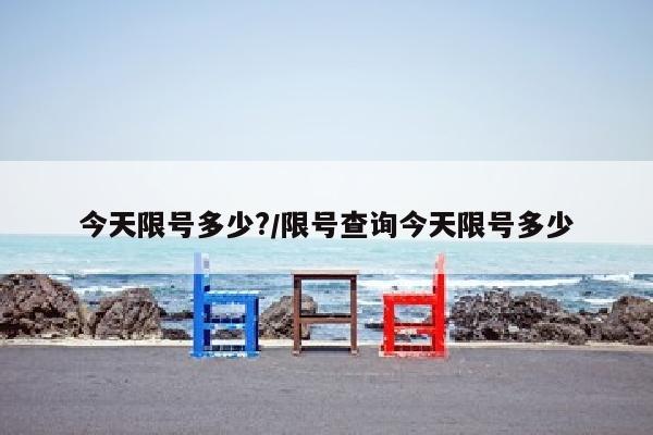 今天限号多少?/限号查询今天限号多少