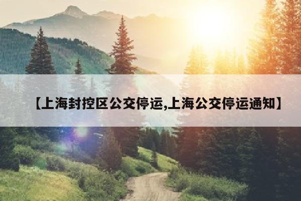 【上海封控区公交停运,上海公交停运通知】