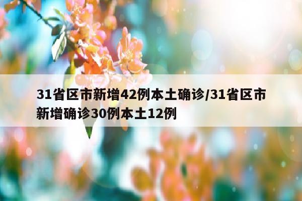 31省区市新增42例本土确诊/31省区市新增确诊30例本土12例
