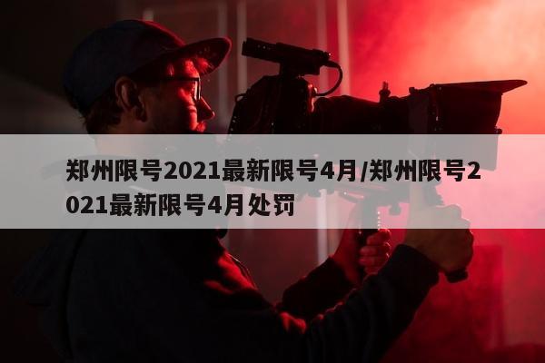 郑州限号2021最新限号4月/郑州限号2021最新限号4月处罚