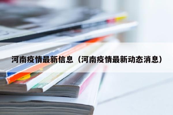 河南疫情最新信息（河南疫情最新动态消息）