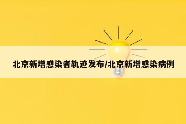 北京新增感染者轨迹发布/北京新增感染病例
