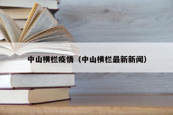 中山横栏疫情（中山横栏最新新闻）