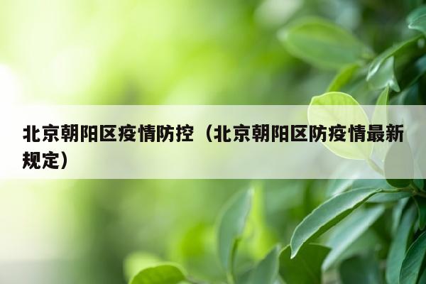 北京朝阳区疫情防控（北京朝阳区防疫情最新规定）