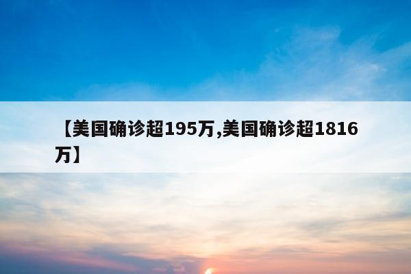 【美国确诊超195万,美国确诊超1816万】
