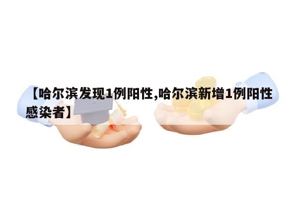 【哈尔滨发现1例阳性,哈尔滨新增1例阳性感染者】