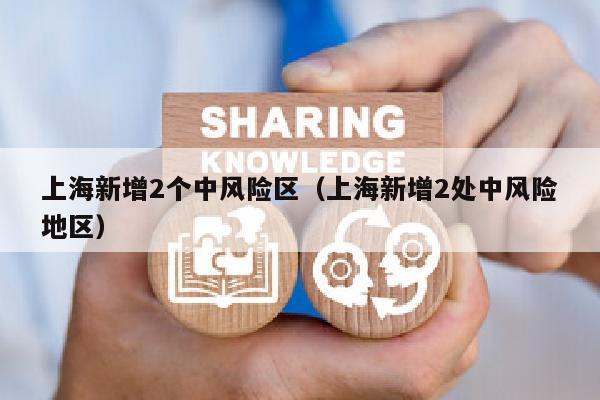 上海新增2个中风险区（上海新增2处中风险地区）