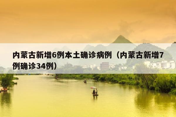 内蒙古新增6例本土确诊病例（内蒙古新增7例确诊34例）
