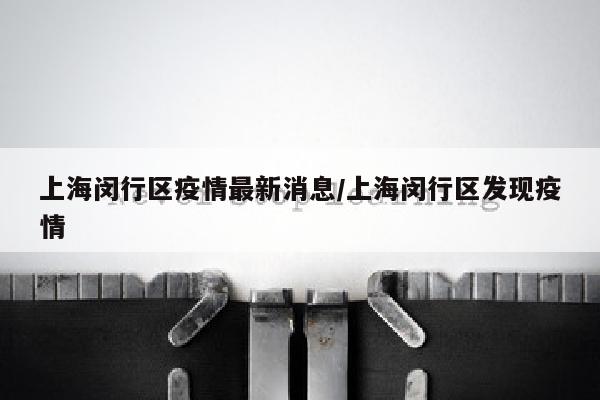 上海闵行区疫情最新消息/上海闵行区发现疫情