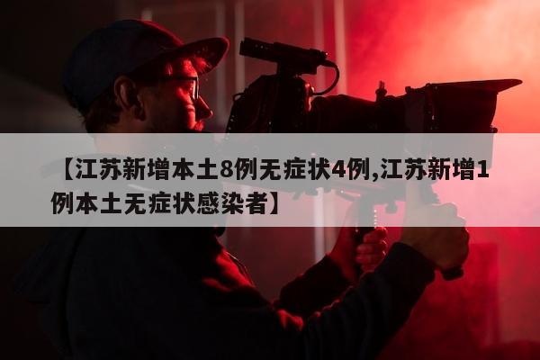 【江苏新增本土8例无症状4例,江苏新增1例本土无症状感染者】