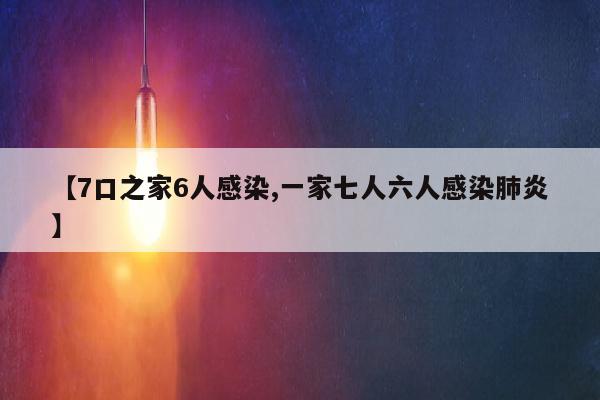 【7口之家6人感染,一家七人六人感染肺炎】