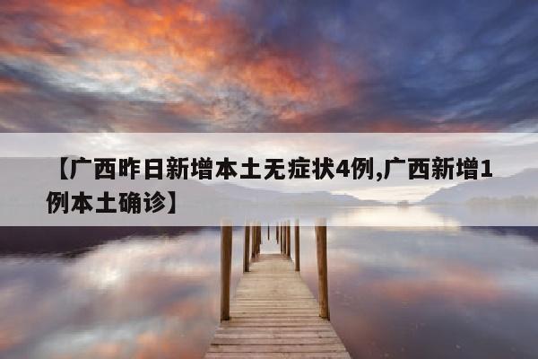 【广西昨日新增本土无症状4例,广西新增1例本土确诊】