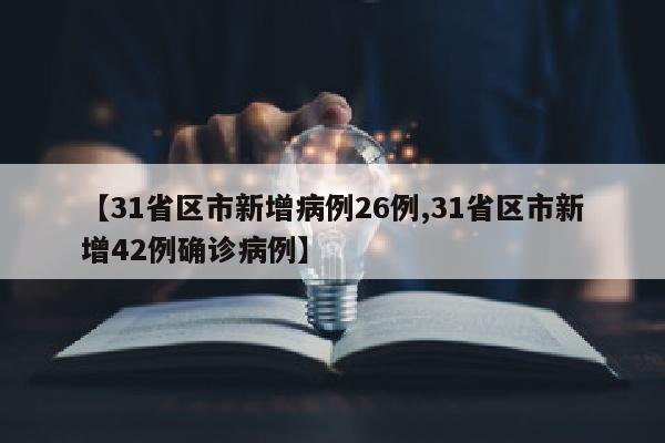 【31省区市新增病例26例,31省区市新增42例确诊病例】