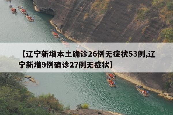 【辽宁新增本土确诊26例无症状53例,辽宁新增9例确诊27例无症状】