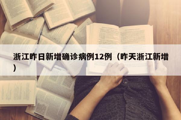 浙江昨日新增确诊病例12例（昨天浙江新增）
