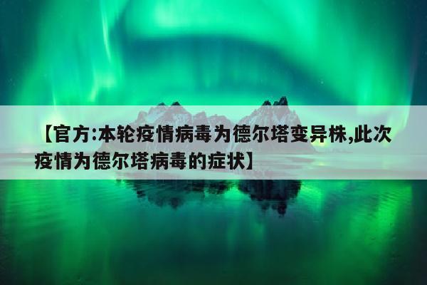 【官方:本轮疫情病毒为德尔塔变异株,此次疫情为德尔塔病毒的症状】