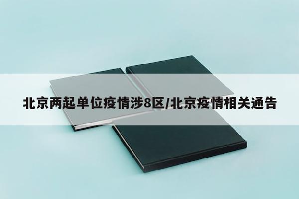 北京两起单位疫情涉8区/北京疫情相关通告