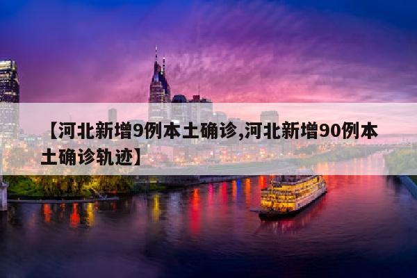 【河北新增9例本土确诊,河北新增90例本土确诊轨迹】