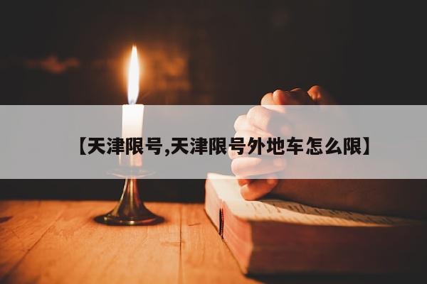 【天津限号,天津限号外地车怎么限】
