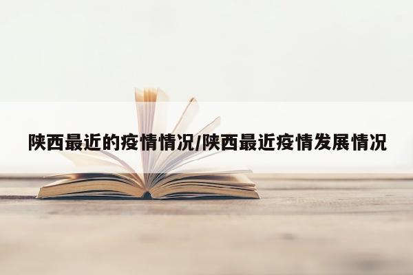 陕西最近的疫情情况/陕西最近疫情发展情况