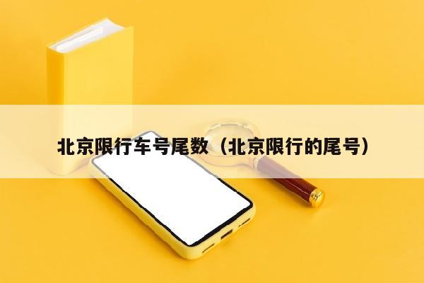 北京限行车号尾数（北京限行的尾号）