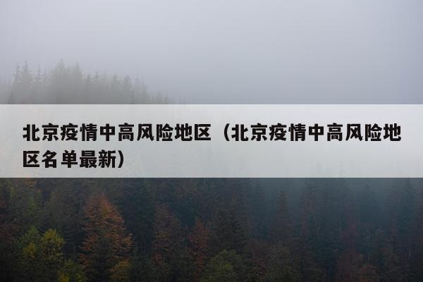 北京疫情中高风险地区（北京疫情中高风险地区名单最新）