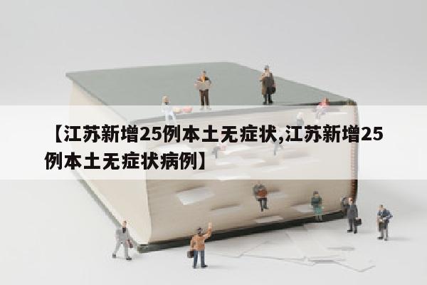 【江苏新增25例本土无症状,江苏新增25例本土无症状病例】