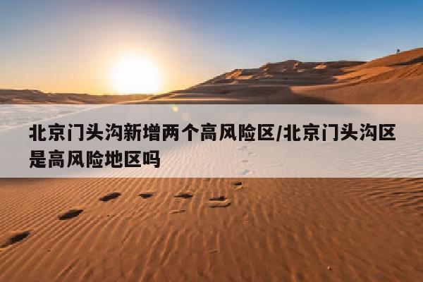 北京门头沟新增两个高风险区/北京门头沟区是高风险地区吗