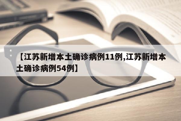 【江苏新增本土确诊病例11例,江苏新增本土确诊病例54例】