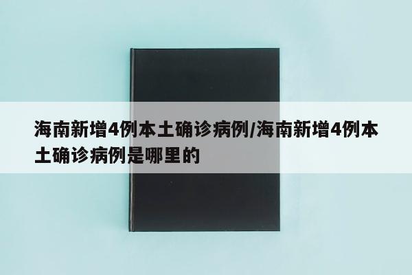 海南新增4例本土确诊病例/海南新增4例本土确诊病例是哪里的