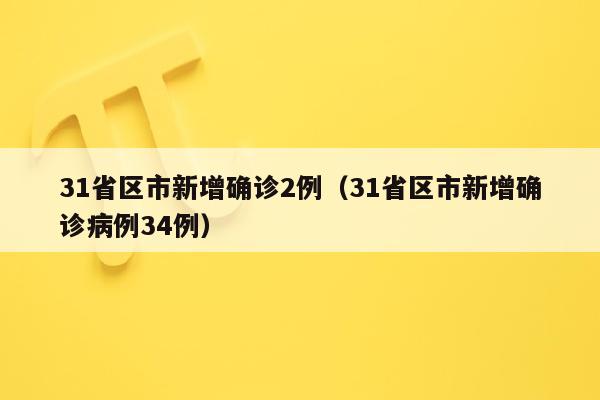 31省区市新增确诊2例（31省区市新增确诊病例34例）