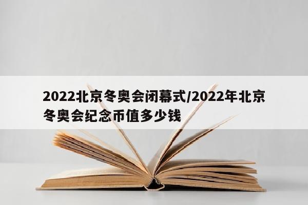 2022北京冬奥会闭幕式/2022年北京冬奥会纪念币值多少钱
