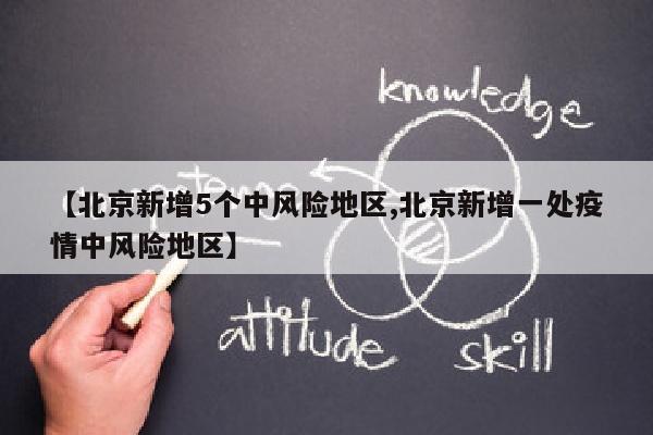 【北京新增5个中风险地区,北京新增一处疫情中风险地区】