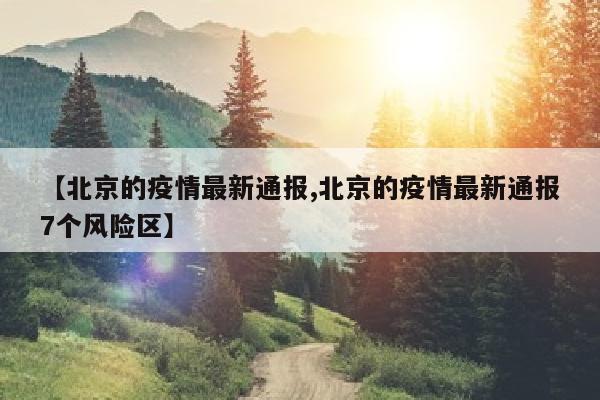 【北京的疫情最新通报,北京的疫情最新通报7个风险区】