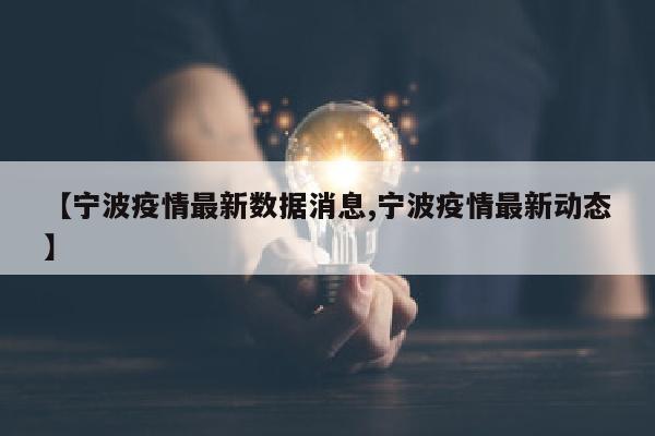 【宁波疫情最新数据消息,宁波疫情最新动态】