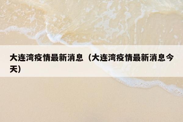大连湾疫情最新消息（大连湾疫情最新消息今天）