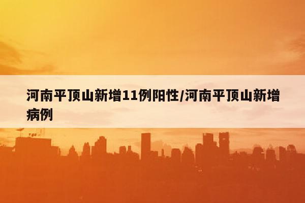 河南平顶山新增11例阳性/河南平顶山新增病例