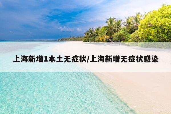 上海新增1本土无症状/上海新增无症状感染
