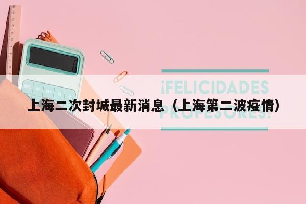 上海二次封城最新消息（上海第二波疫情）