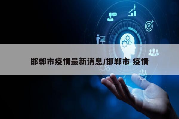 邯郸市疫情最新消息/邯郸市 疫情