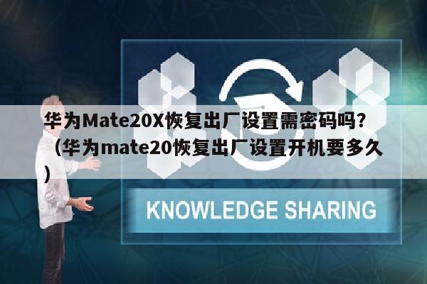 华为Mate20X恢复出厂设置需密码吗？（华为mate20恢复出厂设置开机要多久）