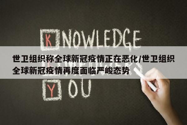世卫组织称全球新冠疫情正在恶化/世卫组织全球新冠疫情再度面临严峻态势