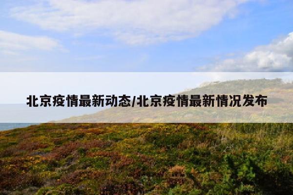 北京疫情最新动态/北京疫情最新情况发布