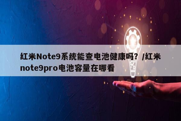 红米Note9系统能查电池健康吗？/红米note9pro电池容量在哪看