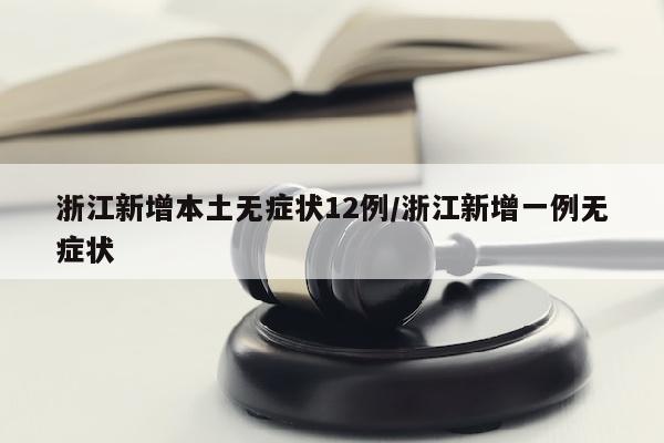 浙江新增本土无症状12例/浙江新增一例无症状